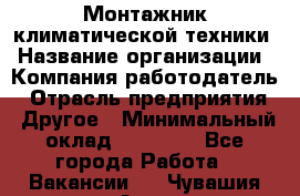 Монтажник климатической техники › Название организации ­ Компания-работодатель › Отрасль предприятия ­ Другое › Минимальный оклад ­ 20 000 - Все города Работа » Вакансии   . Чувашия респ.,Алатырь г.